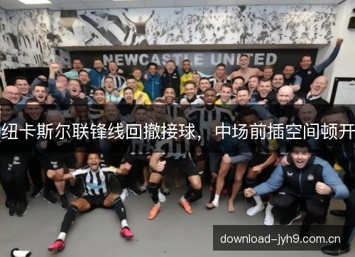 纽卡斯尔联锋线回撤接球,中场前插空间顿开 纽卡斯尔联锋线回撤接球,中场前插空间顿开