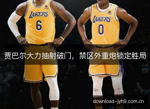 贾巴尔大力抽射破门，禁区外重炮锁定胜局